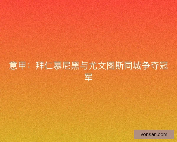 意甲：拜仁慕尼黑與尤文圖斯同城爭奪冠軍