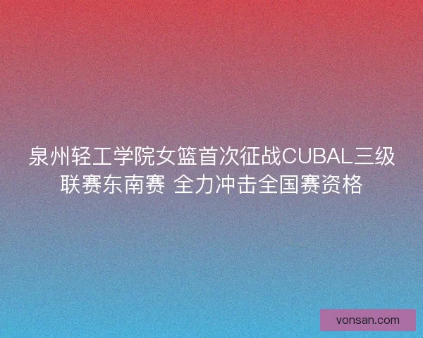 泉州輕工學院女籃首次征戰CUBAL三級聯賽東南賽 全力沖擊全國賽資格 泉州輕工學院女籃首次征戰CUBAL三級聯賽東南賽 全力沖擊全國賽資格