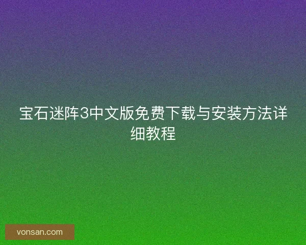 寶石迷陣3中文版免費下載與安裝方法詳細教程 寶石迷陣3中文版免費下載與安裝方法詳細教程