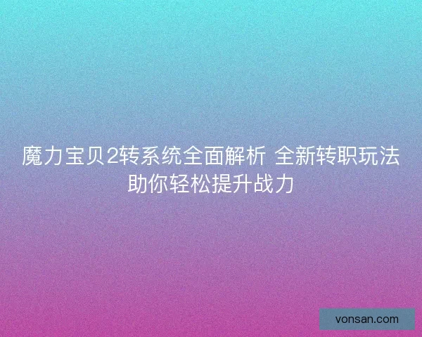 魔力寶貝2轉系統全面解析 全新轉職玩法助你輕松提升戰力