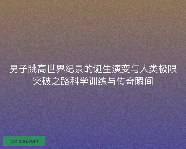 男子跳高世界纪录的诞生演变与人类极限突破之路科学训练与传奇瞬间