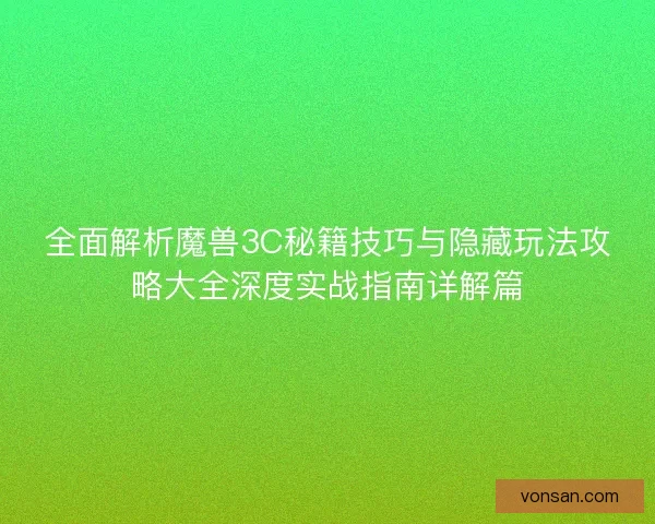全面解析魔兽3C秘籍技巧与隐藏玩法攻略大全深度实战指南详解篇