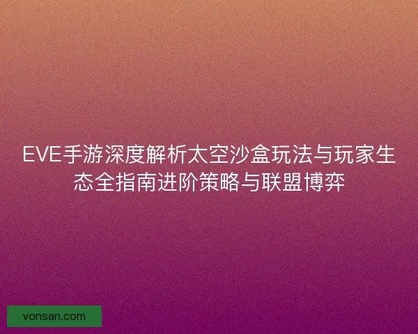 EVE手游深度解析太空沙盒玩法与玩家生态全指南进阶策略与联盟博弈 EVE手游深度解析太空沙盒玩法与玩家生态全指南进阶策略与联盟博弈