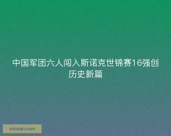 中国军团六人闯入斯诺克世锦赛16强创历史新篇