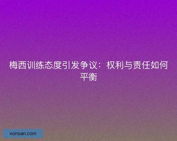 梅西训练态度引发争议：权利与责任如何平衡