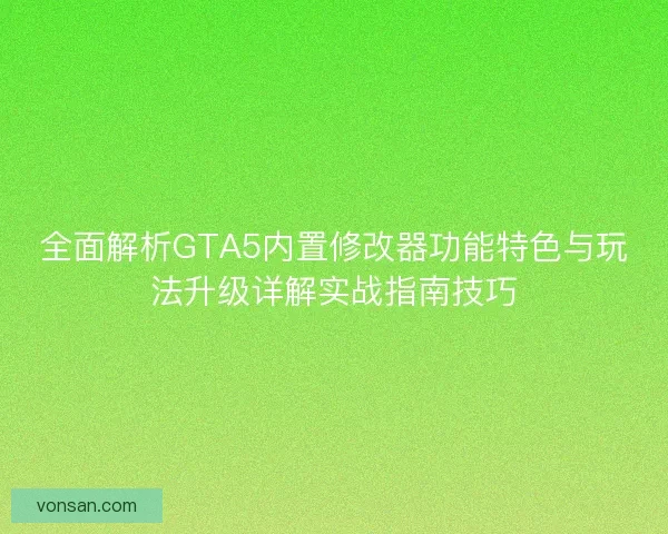 全面解析GTA5内置修改器功能特色与玩法升级详解实战指南技巧