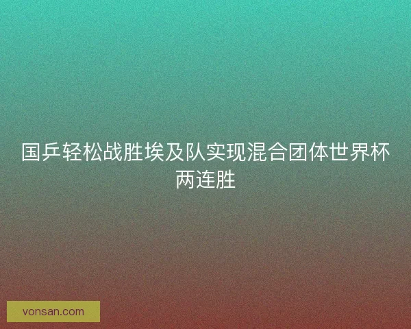 国乒轻松战胜埃及队实现混合团体世界杯两连胜