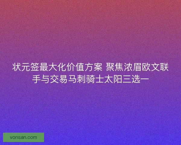 状元签最大化价值方案 聚焦浓眉欧文联手与交易马刺骑士太阳三选一