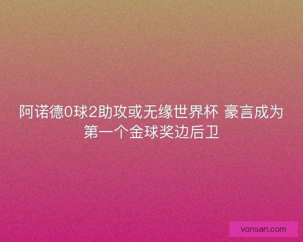 阿诺德0球2助攻或无缘世界杯 豪言成为第一个金球奖边后卫