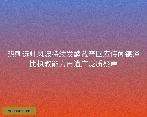 热刺选帅风波持续发酵戴奇回应传闻德泽比执教能力再遭广泛质疑声